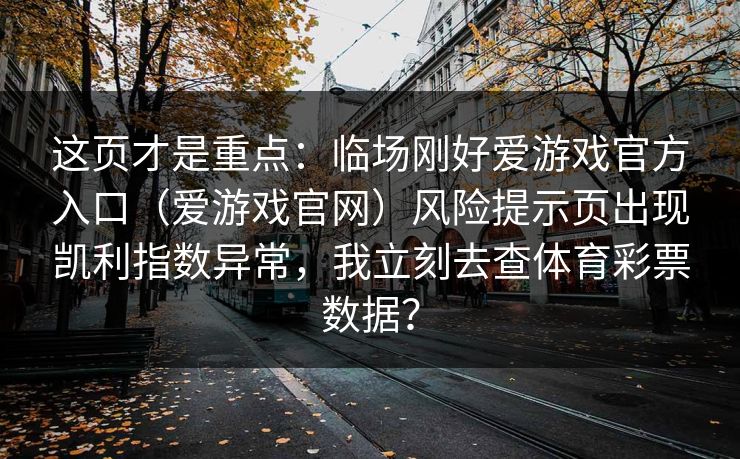 这页才是重点：临场刚好爱游戏官方入口（爱游戏官网）风险提示页出现凯利指数异常，我立刻去查体育彩票数据？